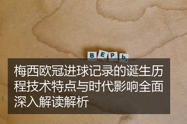 梅西欧冠进球记录的诞生历程技术特点与时代影响全面深入解读解析